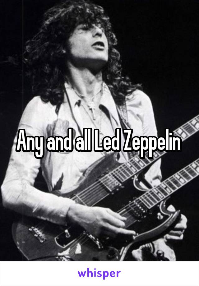 Any and all Led Zeppelin 