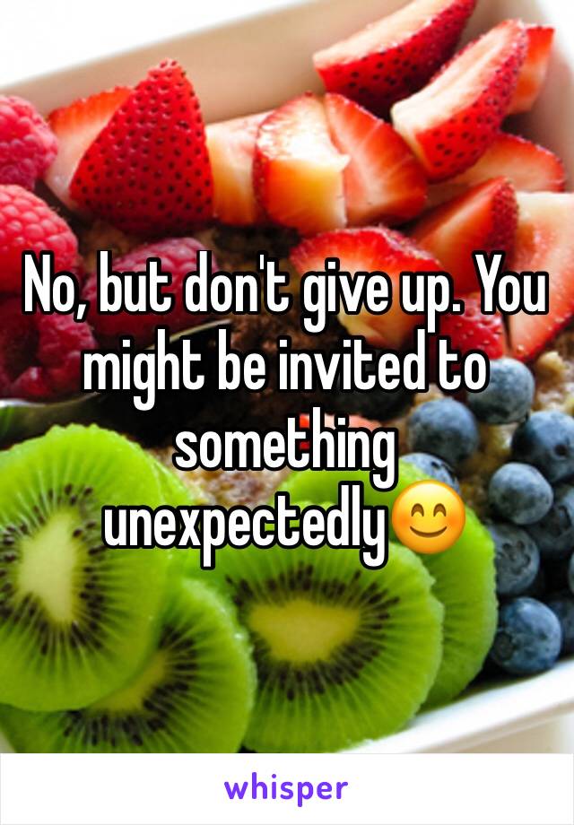 No, but don't give up. You might be invited to something unexpectedly😊