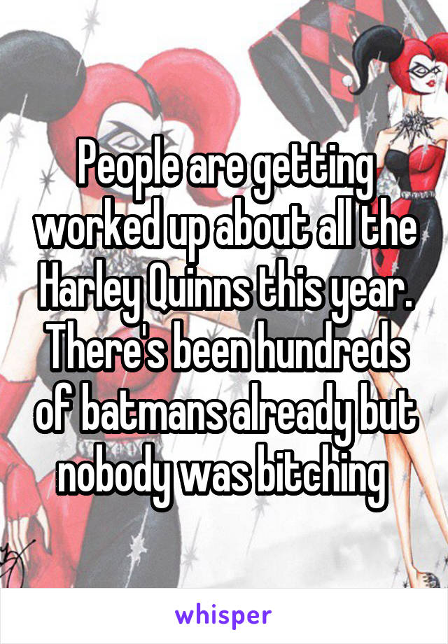 People are getting worked up about all the Harley Quinns this year. There's been hundreds of batmans already but nobody was bitching 