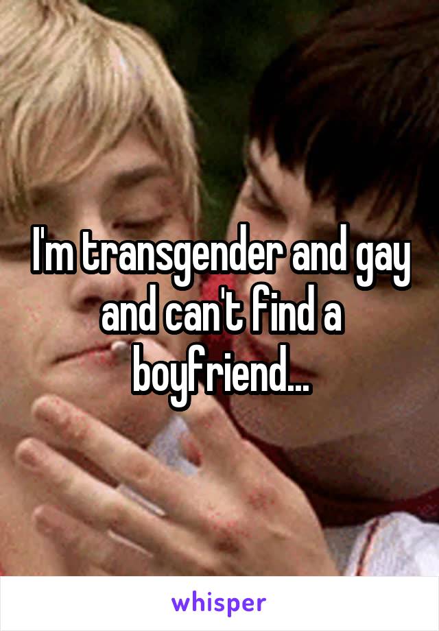 I'm transgender and gay and can't find a boyfriend...