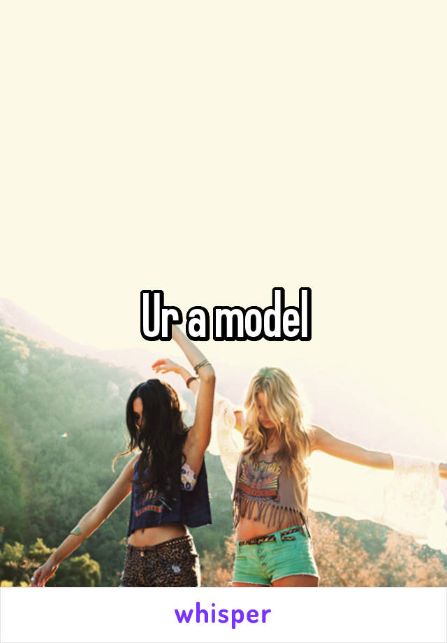 Ur a model