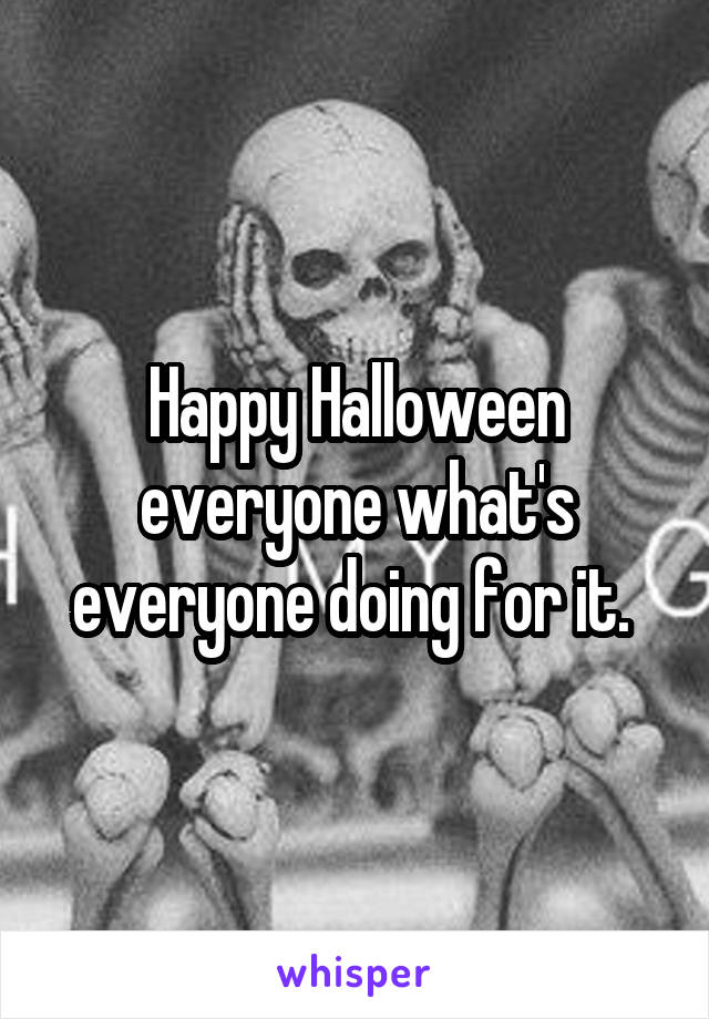Happy Halloween everyone what's everyone doing for it. 