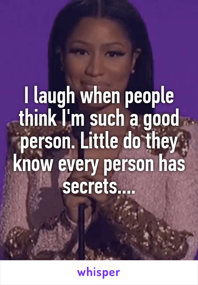 I laugh when people think I'm such a good person. Little do they know every person has secrets....