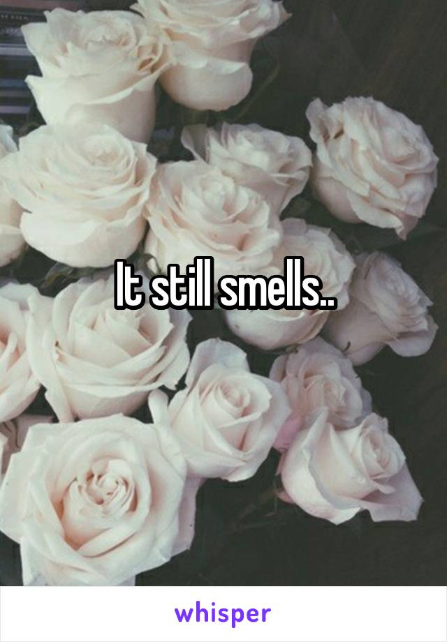 It still smells..
