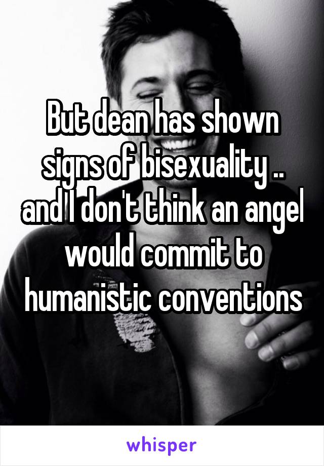 But dean has shown signs of bisexuality .. and I don't think an angel would commit to humanistic conventions 