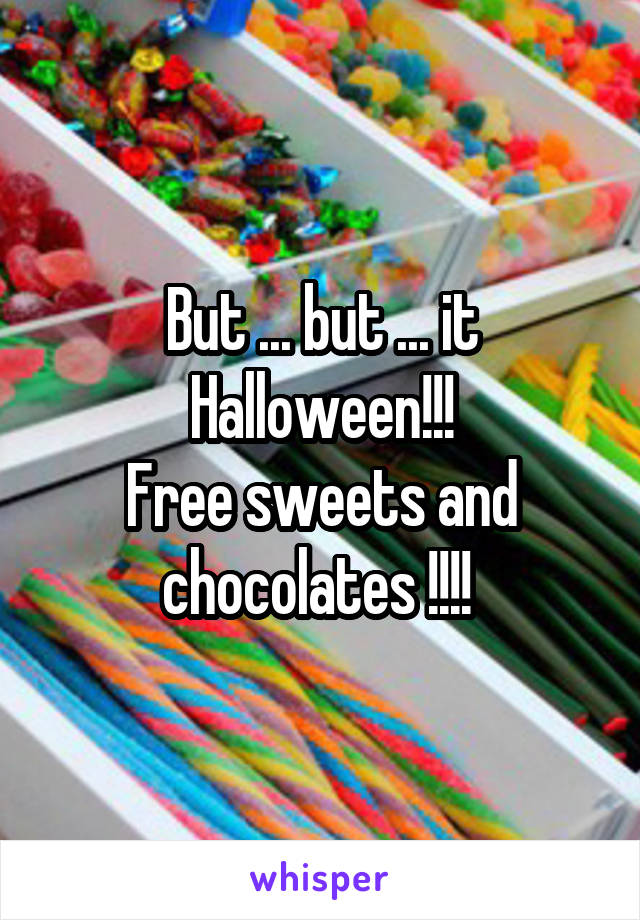 But ... but ... it Halloween!!!
Free sweets and chocolates !!!! 