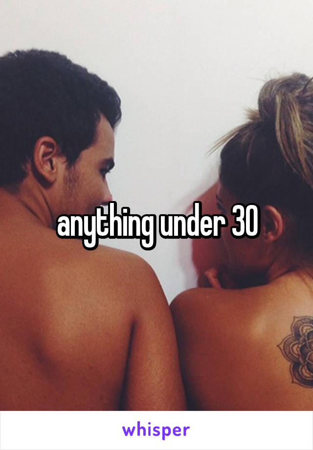 anything under 30