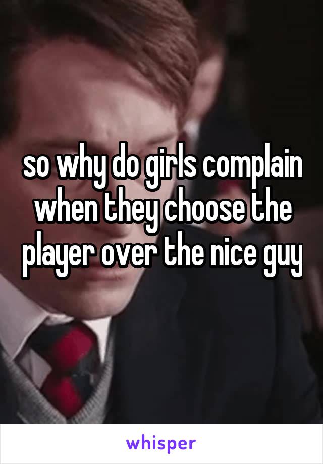 so why do girls complain when they choose the player over the nice guy 