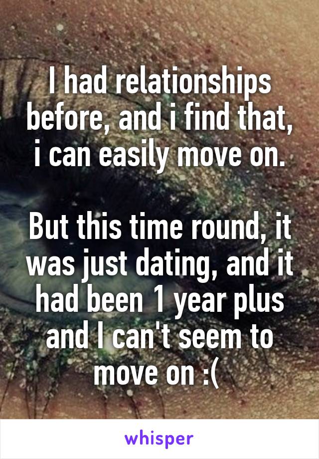 I had relationships before, and i find that, i can easily move on.

But this time round, it was just dating, and it had been 1 year plus and I can't seem to move on :( 
