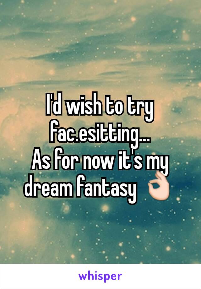 I'd wish to try fac.esitting...
As for now it's my dream fantasy 👌
