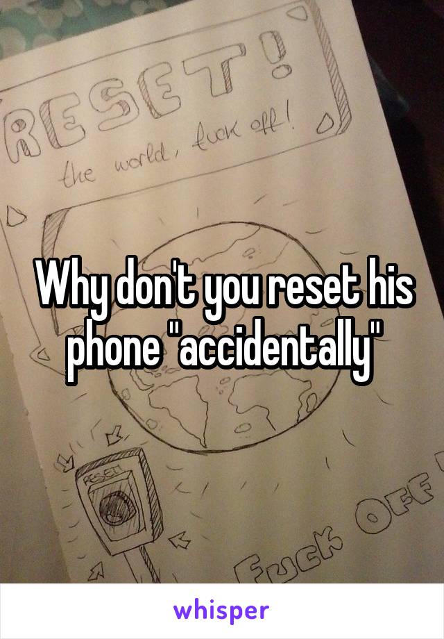 Why don't you reset his phone "accidentally"