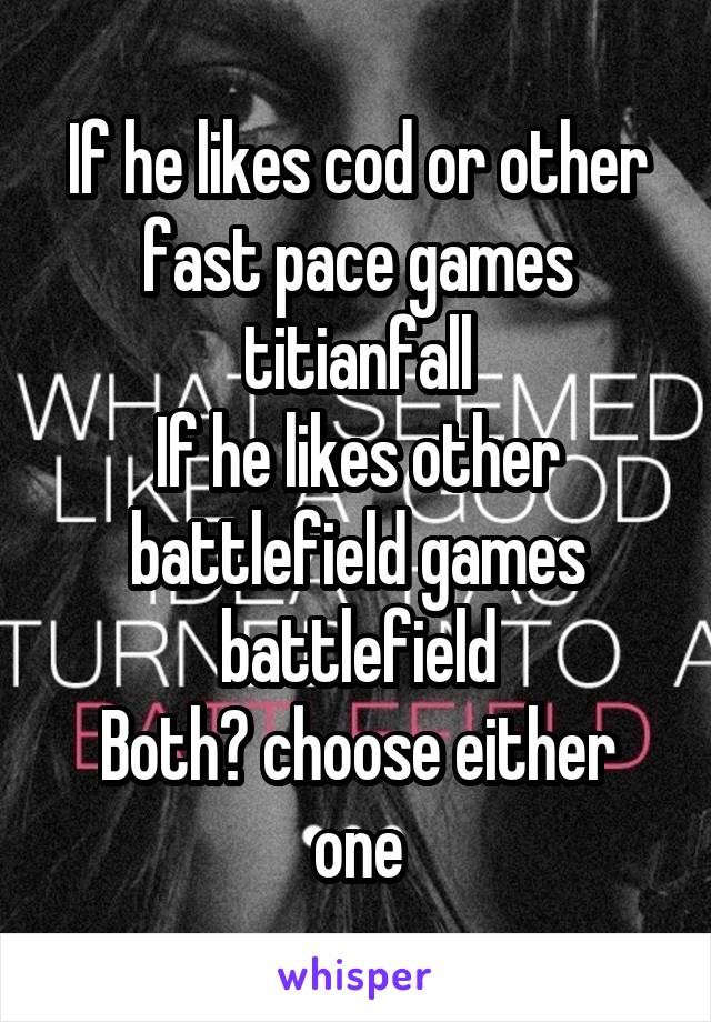 If he likes cod or other fast pace games titianfall
If he likes other battlefield games battlefield
Both? choose either one