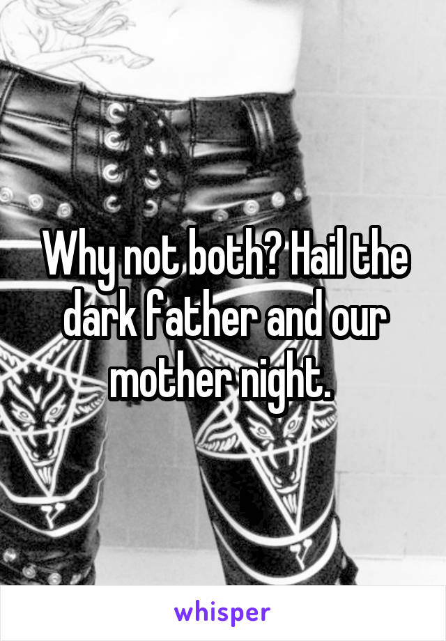 Why not both? Hail the dark father and our mother night. 
