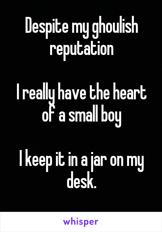 Despite my ghoulish reputation

I really have the heart of a small boy

I keep it in a jar on my desk.
