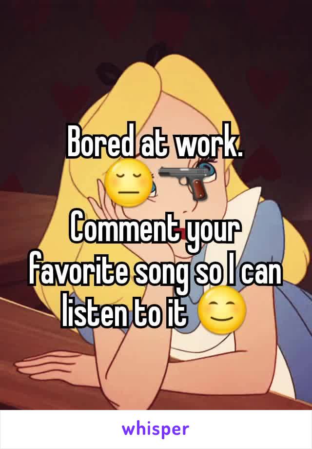 Bored at work.
😔🔫
Comment your favorite song so I can listen to it 😊