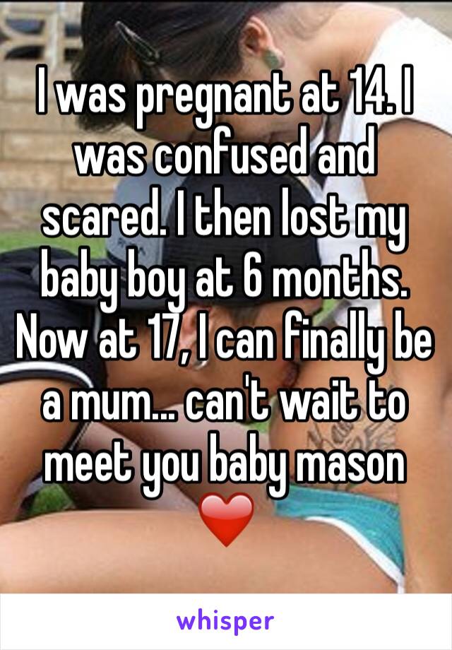 I was pregnant at 14. I was confused and scared. I then lost my baby boy at 6 months. Now at 17, I can finally be a mum... can't wait to meet you baby mason ❤️