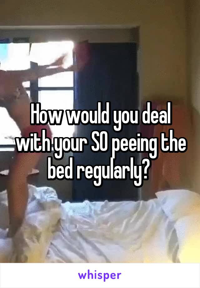 How would you deal with your SO peeing the bed regularly? 