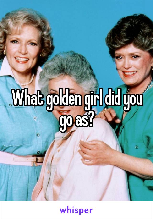 What golden girl did you go as?