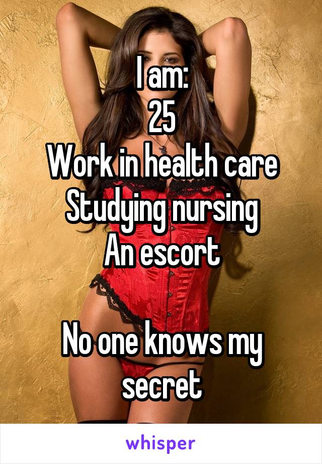 I am:
25
Work in health care
Studying nursing
An escort

No one knows my secret