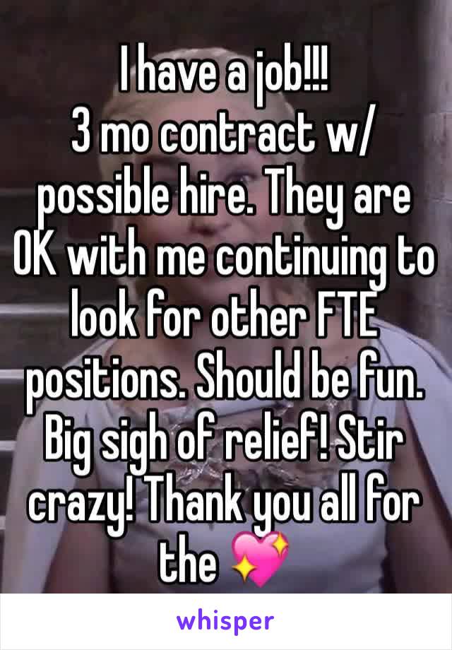 I have a job!!!
3 mo contract w/possible hire. They are OK with me continuing to look for other FTE positions. Should be fun. Big sigh of relief! Stir crazy! Thank you all for the 💖