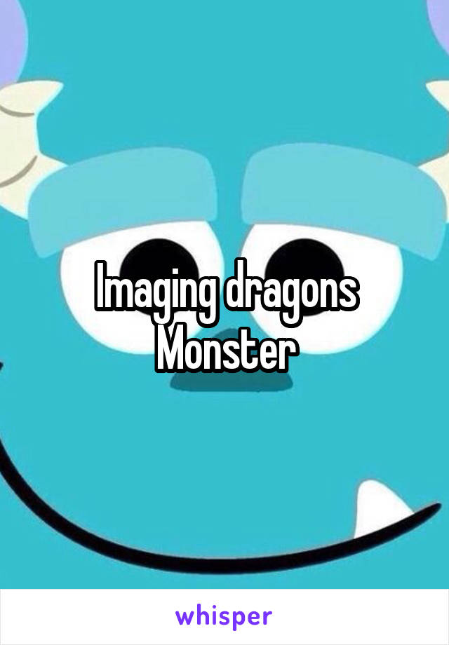 Imaging dragons
Monster