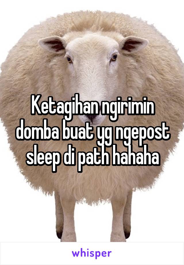 Ketagihan ngirimin domba buat yg ngepost sleep di path hahaha