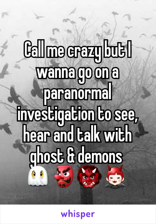 Call me crazy but I wanna go on a paranormal investigation to see, hear and talk with ghost & demons 
👻👺👹👿 