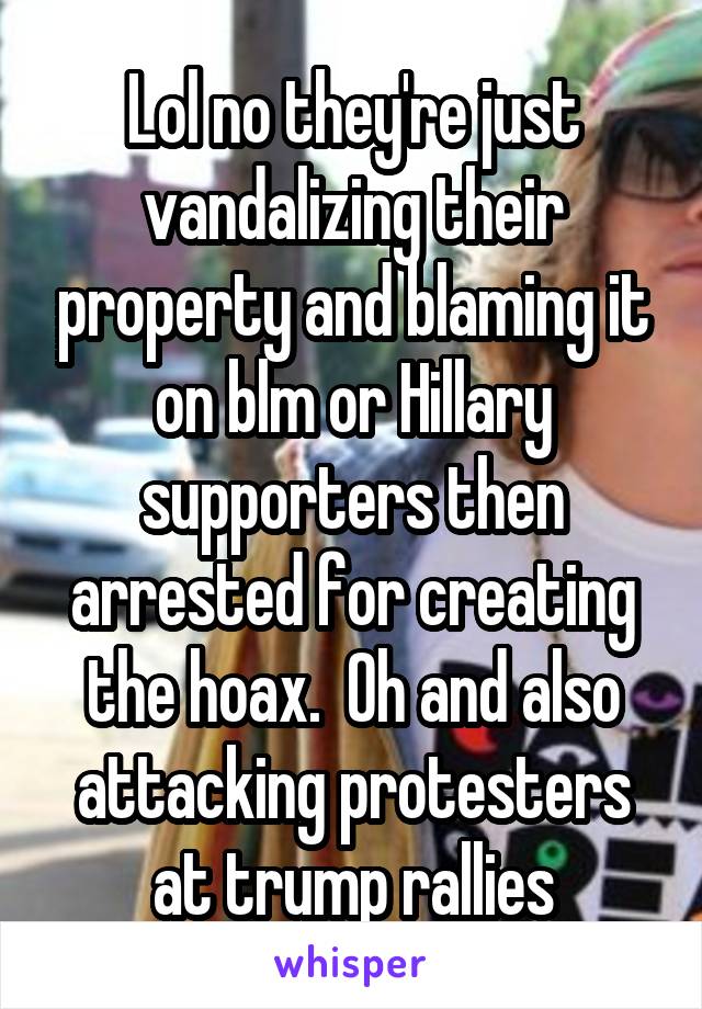 Lol no they're just vandalizing their property and blaming it on blm or Hillary supporters then arrested for creating the hoax.  Oh and also attacking protesters at trump rallies