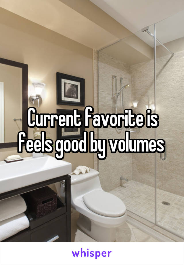 Current favorite is feels good by volumes 
