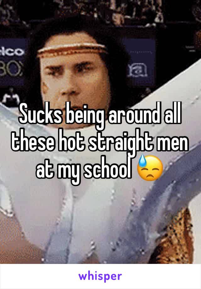 Sucks being around all these hot straight men at my school 😓