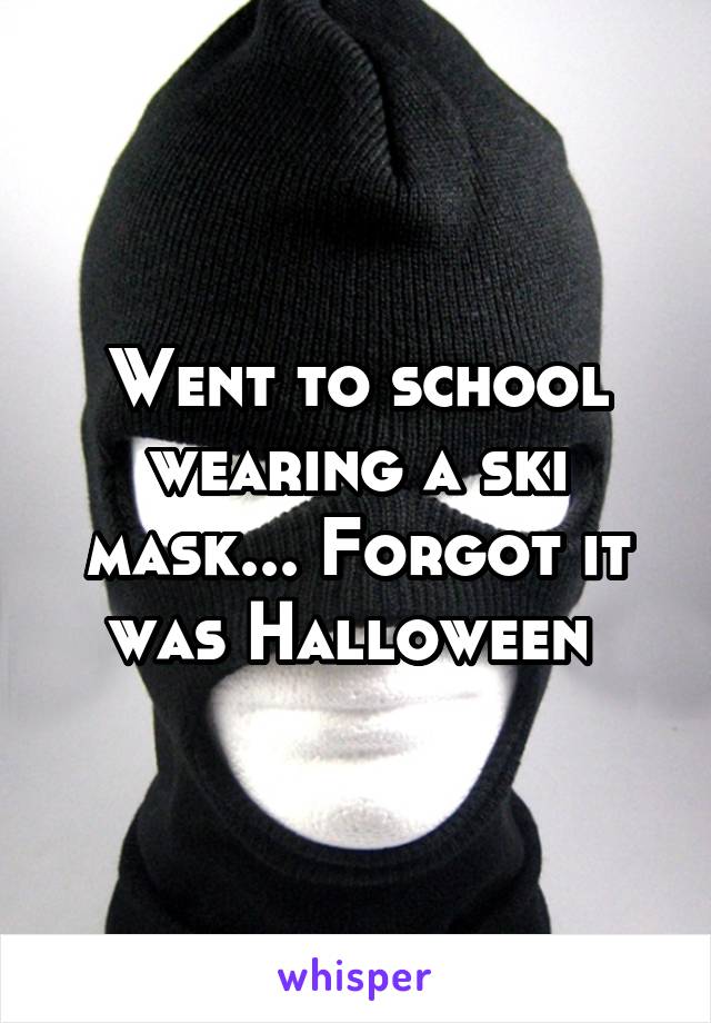 Went to school wearing a ski mask... Forgot it was Halloween 