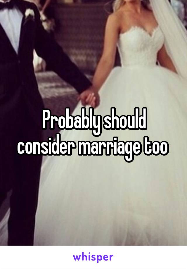 Probably should consider marriage too 