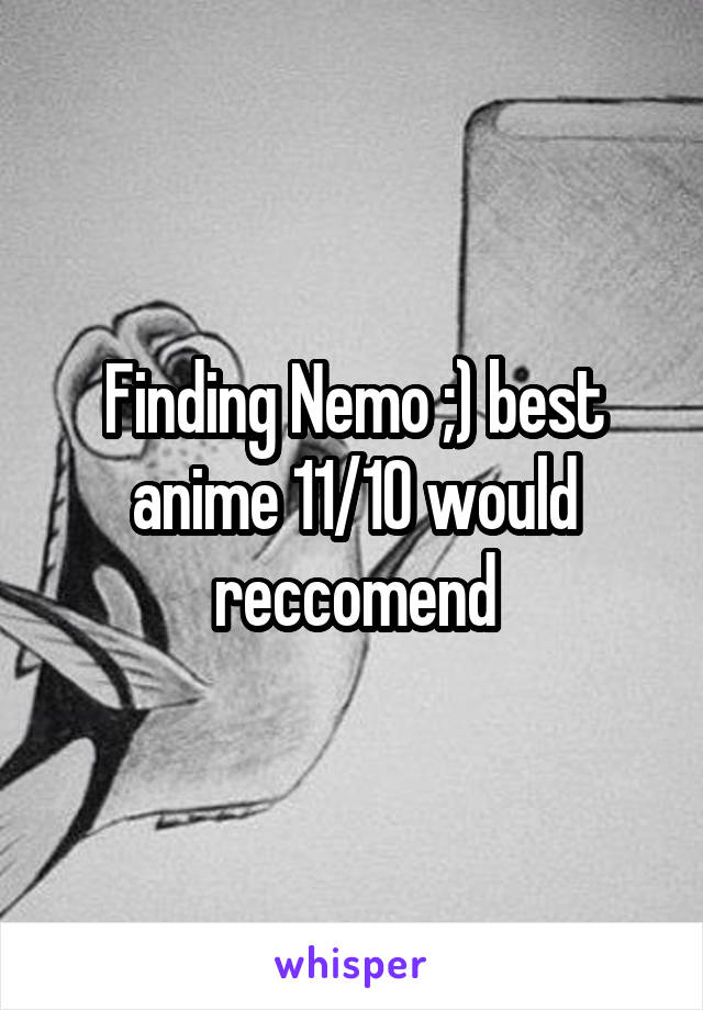 Finding Nemo ;) best anime 11/10 would reccomend