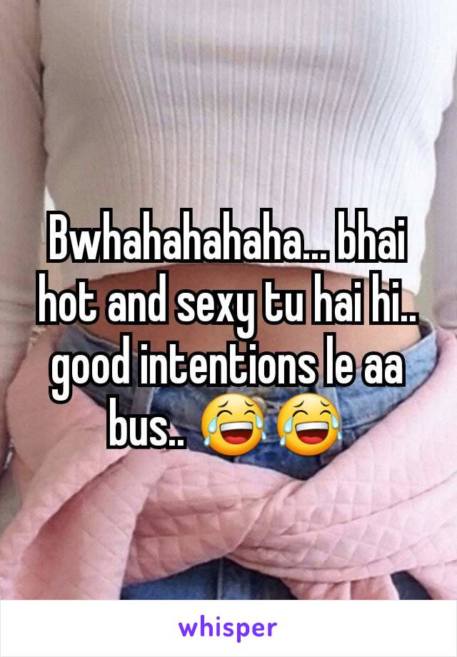 Bwhahahahaha... bhai hot and sexy tu hai hi.. good intentions le aa bus.. 😂😂