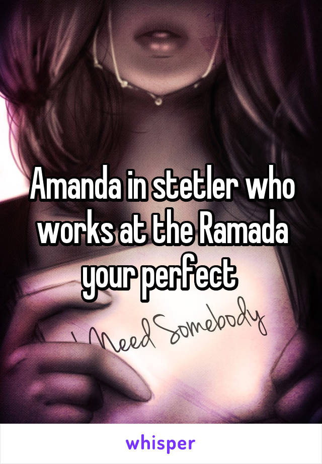 Amanda in stetler who works at the Ramada your perfect 