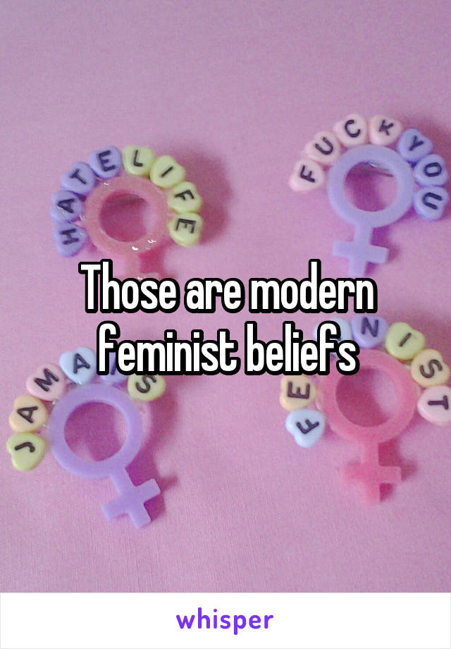 Those are modern feminist beliefs