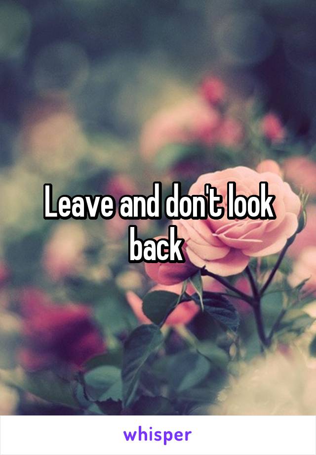 Leave and don't look back 