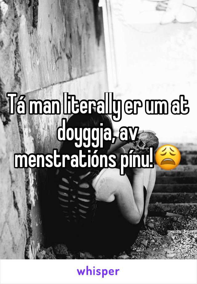 Tá man literally er um at doyggja, av menstratións pínu!😩