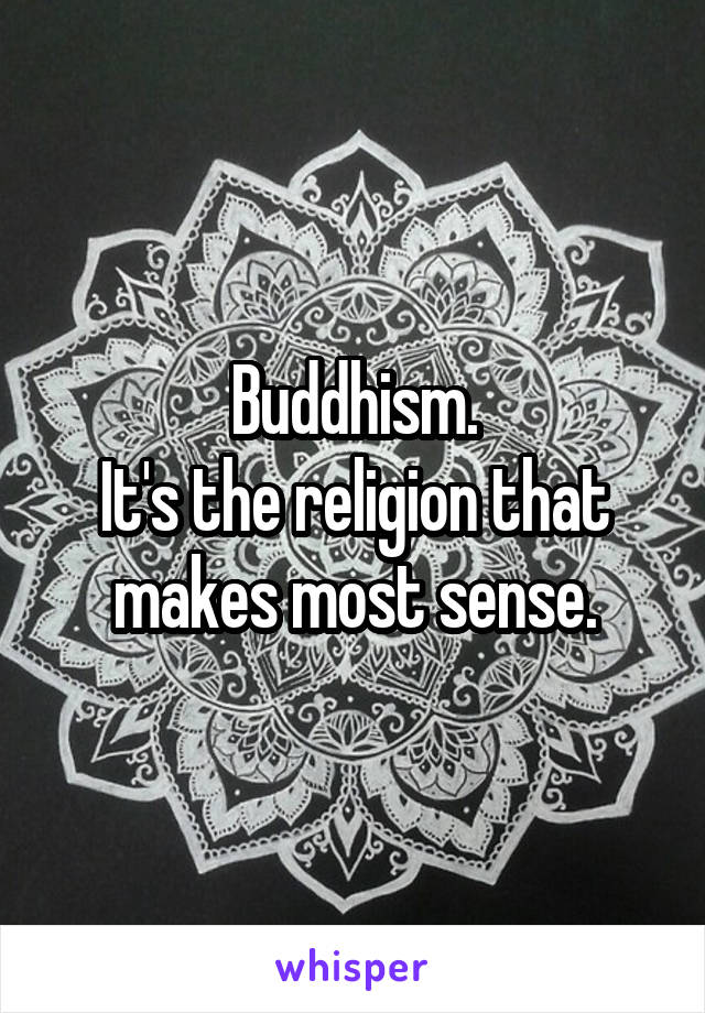 Buddhism.
It's the religion that makes most sense.