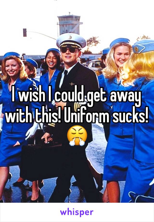 I wish I could get away with this! Uniform sucks! 😤