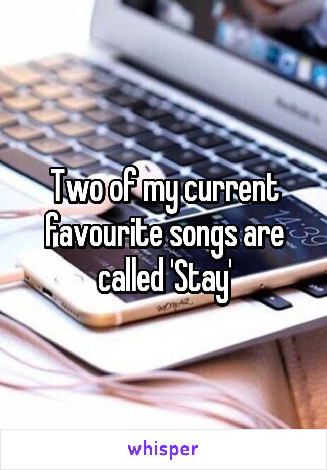 Two of my current favourite songs are called 'Stay'