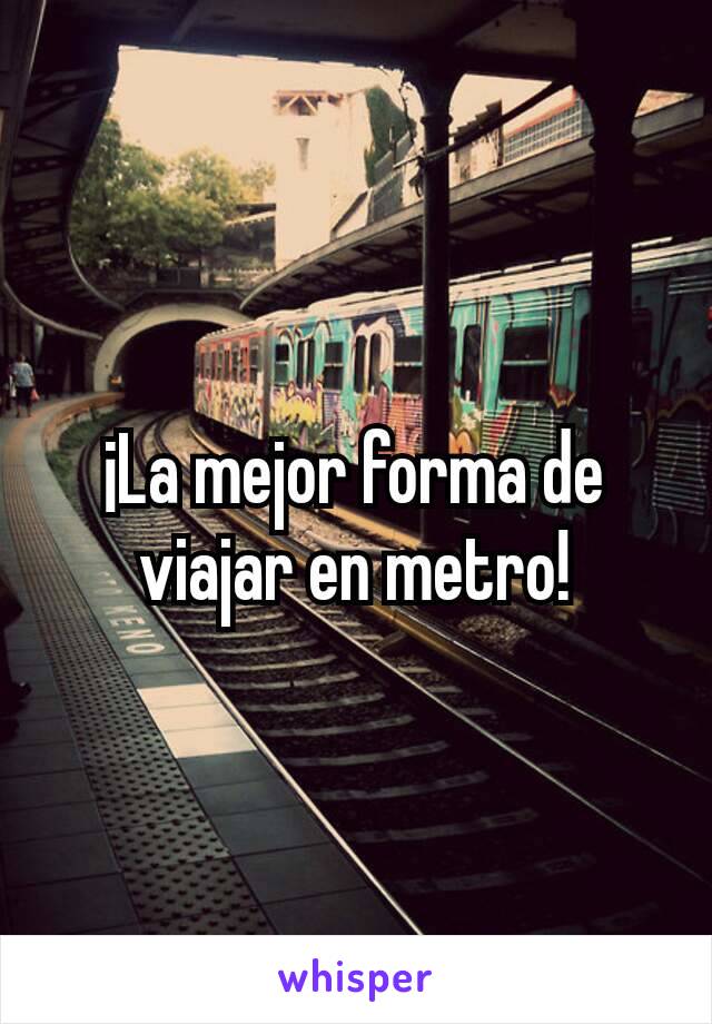 ¡La mejor forma de viajar en metro!