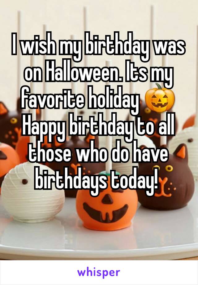 I wish my birthday was on Halloween. Its my favorite holiday 🎃 Happy birthday to all those who do have birthdays today! 