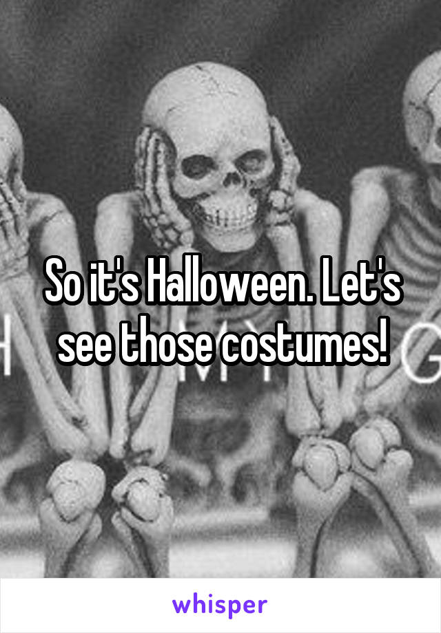So it's Halloween. Let's see those costumes!