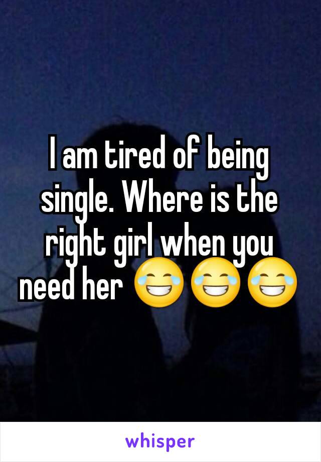I am tired of being single. Where is the right girl when you need her 😂😂😂