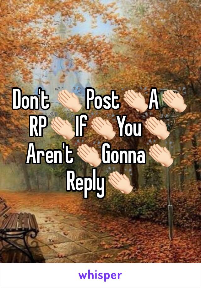Don't 👏🏻 Post👏🏻A👏🏻RP👏🏻If👏🏻You👏🏻Aren't👏🏻Gonna👏🏻Reply👏🏻