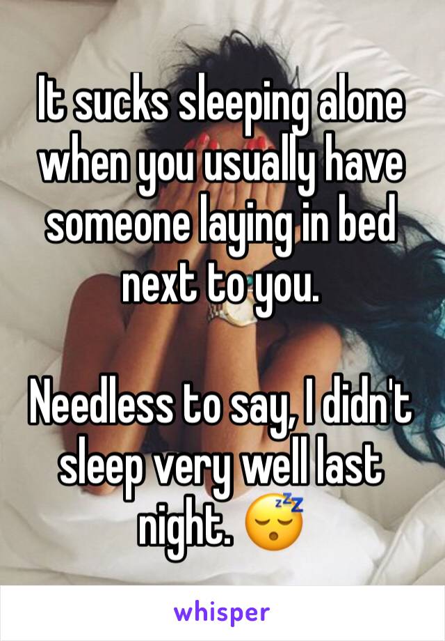 It sucks sleeping alone when you usually have someone laying in bed next to you.

Needless to say, I didn't sleep very well last night. 😴