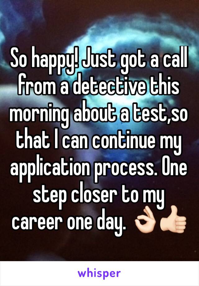 So happy! Just got a call from a detective this morning about a test,so that I can continue my application process. One step closer to my career one day. 👌🏻👍🏻
