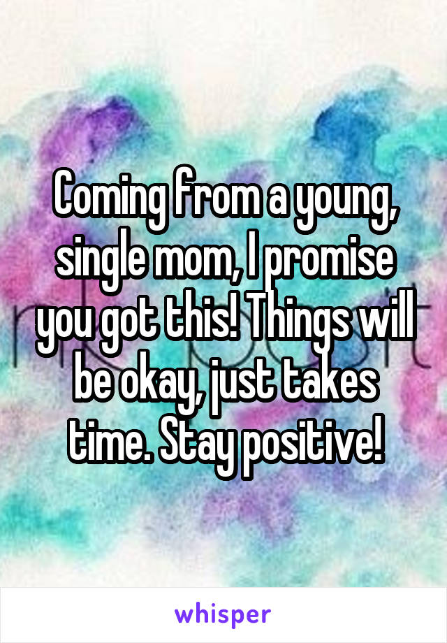 Coming from a young, single mom, I promise you got this! Things will be okay, just takes time. Stay positive!