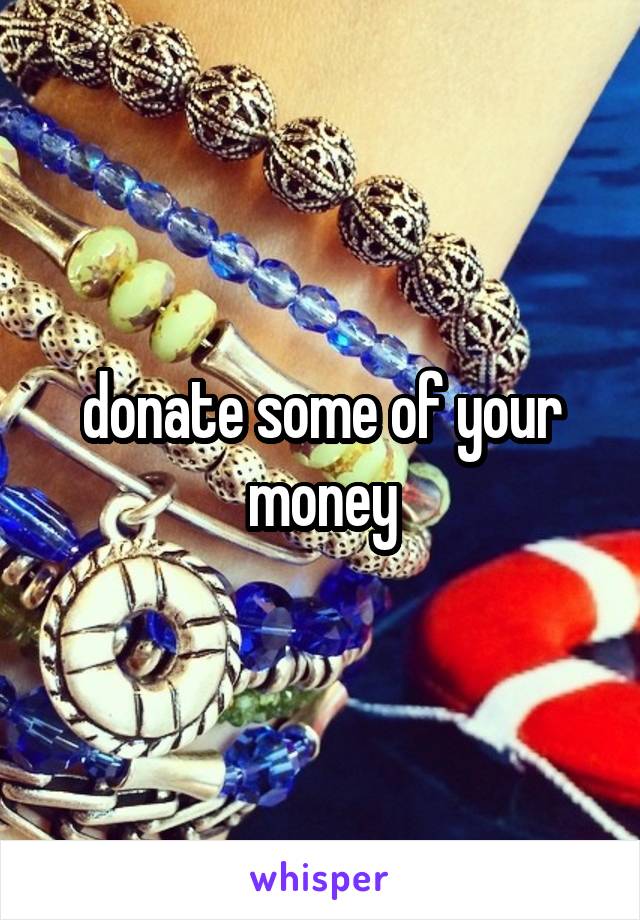 donate some of your money